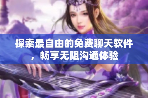 探索最自由的免费聊天软件，畅享无阻沟通体验