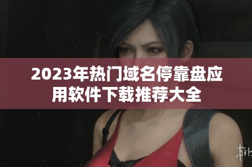 2023年热门域名停靠盘应用软件下载推荐大全