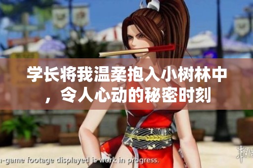 学长将我温柔抱入小树林中，令人心动的秘密时刻