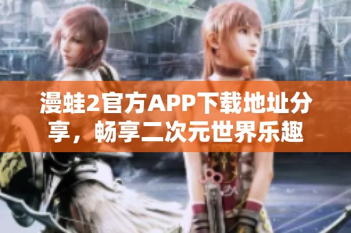 漫蛙2官方APP下载地址分享，畅享二次元世界乐趣