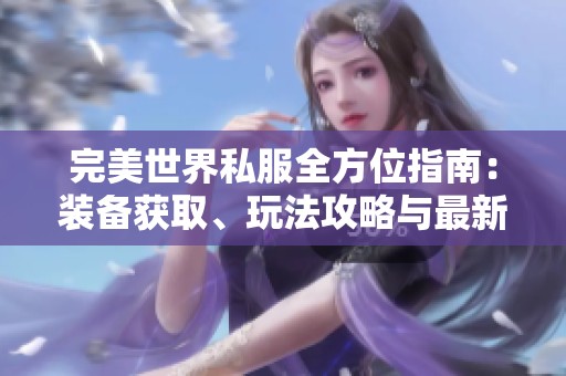 完美世界私服全方位指南：装备获取、玩法攻略与最新活动版本解析