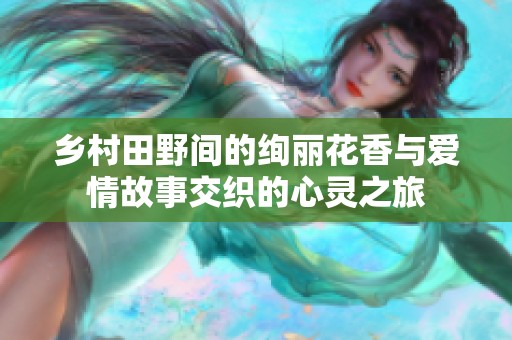 乡村田野间的绚丽花香与爱情故事交织的心灵之旅