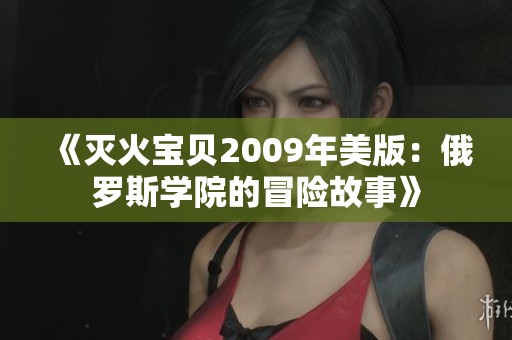 《灭火宝贝2009年美版：俄罗斯学院的冒险故事》