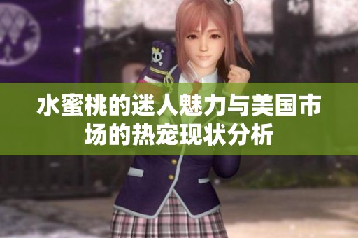 水蜜桃的迷人魅力与美国市场的热宠现状分析