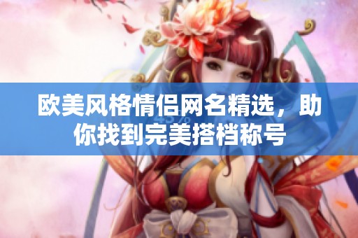 欧美风格情侣网名精选，助你找到完美搭档称号