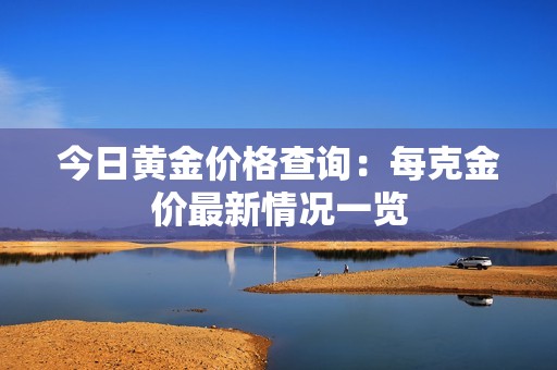 今日黄金价格查询：每克金价最新情况一览