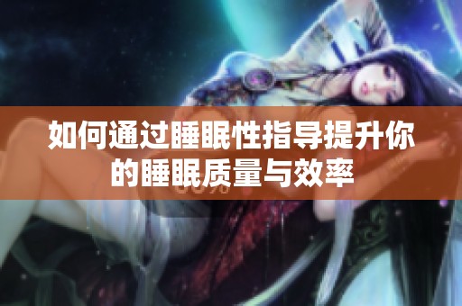如何通过睡眠性指导提升你的睡眠质量与效率