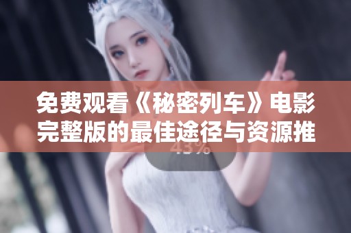 免费观看《秘密列车》电影完整版的最佳途径与资源推荐