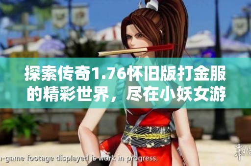 探索传奇1.76怀旧版打金服的精彩世界，尽在小妖女游戏网专区！