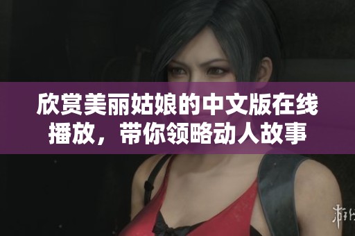 欣赏美丽姑娘的中文版在线播放，带你领略动人故事