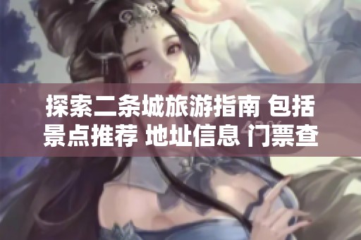 探索二条城旅游指南 包括景点推荐 地址信息 门票查询及预订方式详解