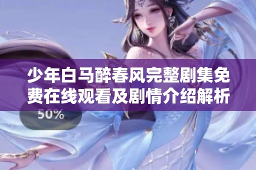 少年白马醉春风完整剧集免费在线观看及剧情介绍解析