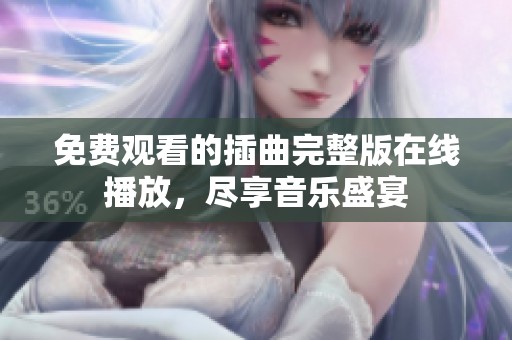 免费观看的插曲完整版在线播放，尽享音乐盛宴