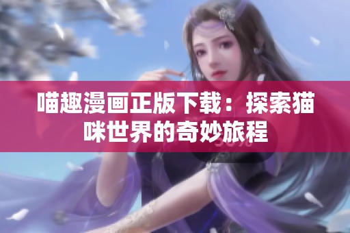 喵趣漫画正版下载：探索猫咪世界的奇妙旅程