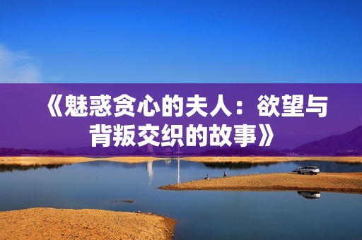 《魅惑贪心的夫人：欲望与背叛交织的故事》