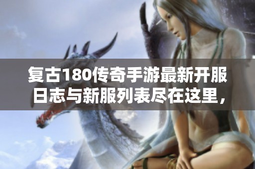 复古180传奇手游最新开服日志与新服列表尽在这里，畅享传奇精彩时刻