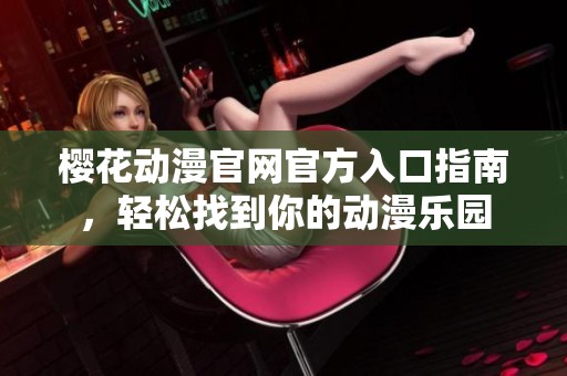 樱花动漫官网官方入口指南，轻松找到你的动漫乐园