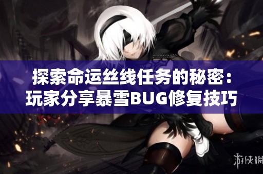 探索命运丝线任务的秘密：玩家分享暴雪BUG修复技巧与触发方法