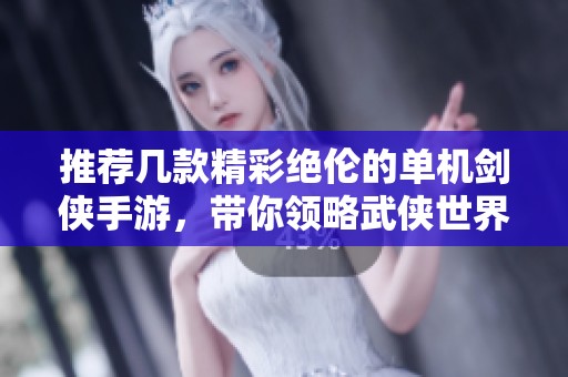 推荐几款精彩绝伦的单机剑侠手游，带你领略武侠世界的魅力与快感
