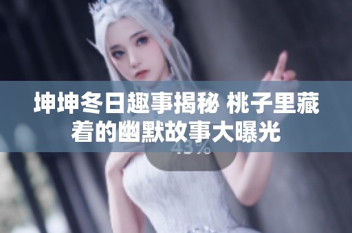 坤坤冬日趣事揭秘 桃子里藏着的幽默故事大曝光