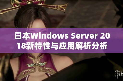 日本Windows Server 2018新特性与应用解析分析