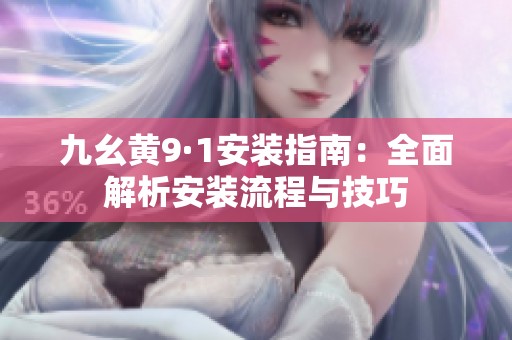 九幺黄9·1安装指南：全面解析安装流程与技巧