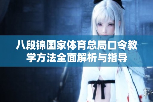 八段锦国家体育总局口令教学方法全面解析与指导