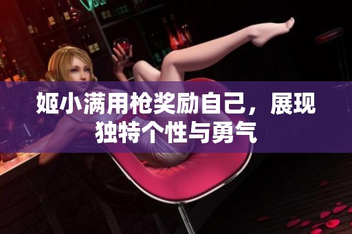 姬小满用枪奖励自己，展现独特个性与勇气