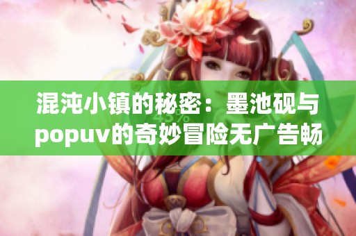 混沌小镇的秘密：墨池砚与popuv的奇妙冒险无广告畅享
