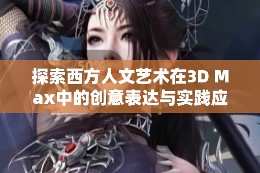 探索西方人文艺术在3D Max中的创意表达与实践应用