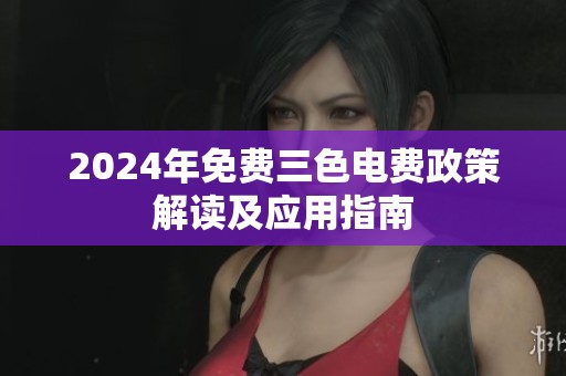 2024年免费三色电费政策解读及应用指南