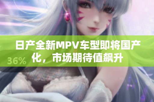 日产全新MPV车型即将国产化，市场期待值飙升