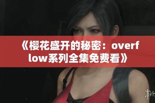 《樱花盛开的秘密：overflow系列全集免费看》