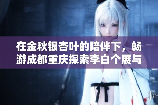 在金秋银杏叶的陪伴下，畅游成都重庆探索李白个展与王铮亮的艺术盛宴