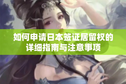 如何申请日本签证居留权的详细指南与注意事项