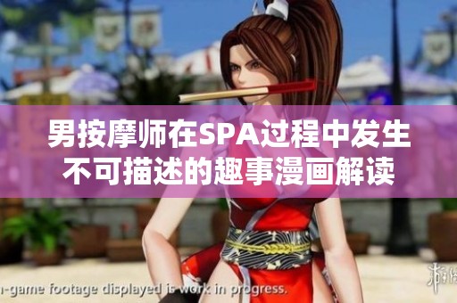 男按摩师在SPA过程中发生不可描述的趣事漫画解读