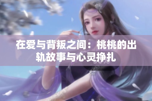 在爱与背叛之间：桃桃的出轨故事与心灵挣扎