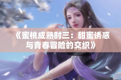 《蜜桃成熟时三：甜蜜诱惑与青春冒险的交织》