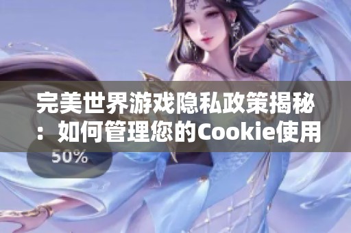 完美世界游戏隐私政策揭秘：如何管理您的Cookie使用与数据保护