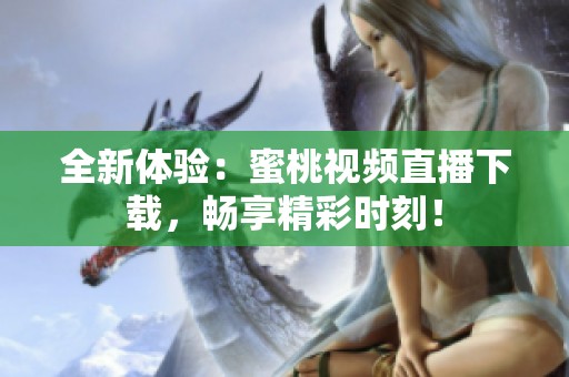全新体验：蜜桃视频直播下载，畅享精彩时刻！