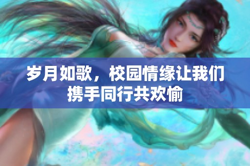 岁月如歌，校园情缘让我们携手同行共欢愉