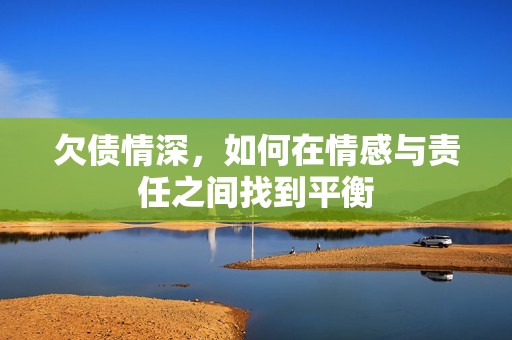 欠债情深，如何在情感与责任之间找到平衡