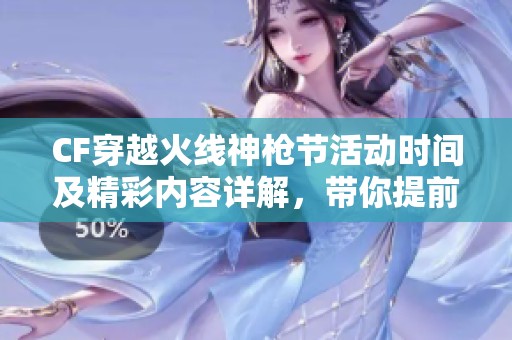 CF穿越火线神枪节活动时间及精彩内容详解，带你提前了解不容错过的游戏盛事