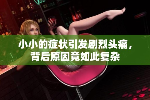 小小的症状引发剧烈头痛，背后原因竟如此复杂