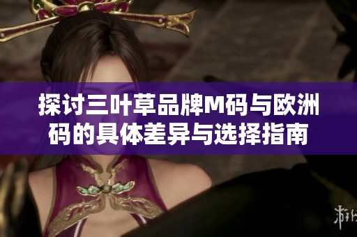 探讨三叶草品牌M码与欧洲码的具体差异与选择指南