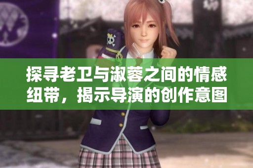探寻老卫与淑蓉之间的情感纽带，揭示导演的创作意图
