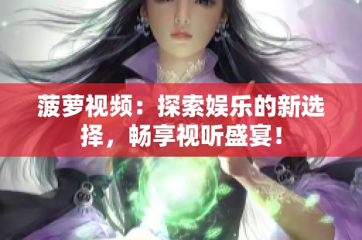 菠萝视频：探索娱乐的新选择，畅享视听盛宴！