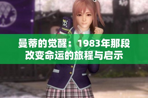 曼蒂的觉醒：1983年那段改变命运的旅程与启示