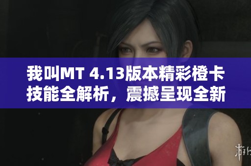 我叫MT 4.13版本精彩橙卡技能全解析，震撼呈现全新游戏体验