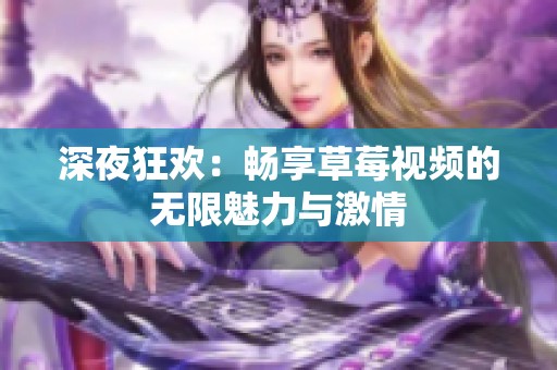 深夜狂欢：畅享草莓视频的无限魅力与激情